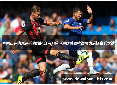 塞内西在伯恩茅斯防线化身带刀后卫进攻威胁拉满成为后场奇兵关键