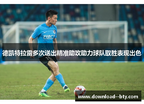 德凯特拉雷多次送出精准助攻助力球队取胜表现出色 德凯特拉雷多次送出精准助攻助力球队取胜表现出色