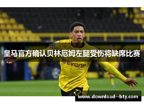 皇马官方确认贝林厄姆左腿受伤将缺席比赛 皇马官方确认贝林厄姆左腿受伤将缺席比赛