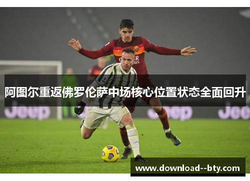 阿图尔重返佛罗伦萨中场核心位置状态全面回升