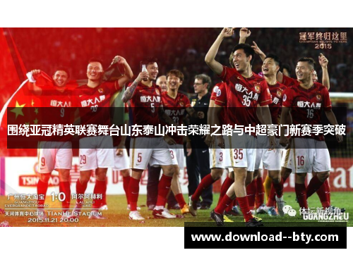 围绕亚冠精英联赛舞台山东泰山冲击荣耀之路与中超豪门新赛季突破