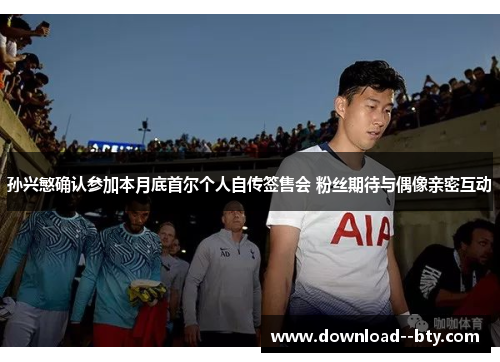 孙兴慜确认参加本月底首尔个人自传签售会 粉丝期待与偶像亲密互动