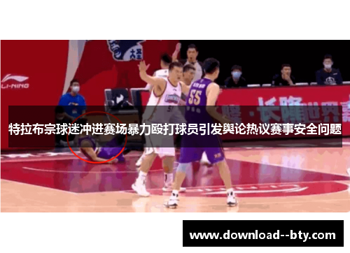 特拉布宗球迷冲进赛场暴力殴打球员引发舆论热议赛事安全问题 特拉布宗球迷冲进赛场暴力殴打球员引发舆论热议赛事安全问题