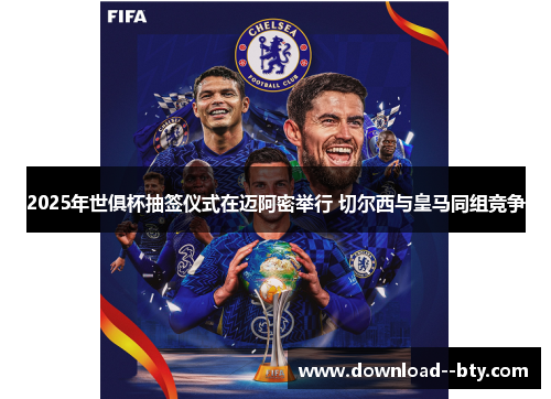 2025年世俱杯抽签仪式在迈阿密举行 切尔西与皇马同组竞争 2025年世俱杯抽签仪式在迈阿密举行 切尔西与皇马同组竞争