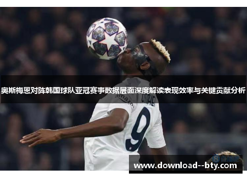 奥斯梅恩对阵韩国球队亚冠赛事数据层面深度解读表现效率与关键贡献分析 奥斯梅恩对阵韩国球队亚冠赛事数据层面深度解读表现效率与关键贡献分析