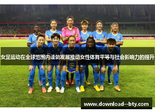 女足运动在全球范围内蓬勃发展推动女性体育平等与社会影响力的提升 女足运动在全球范围内蓬勃发展推动女性体育平等与社会影响力的提升