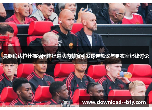 曼联确认拉什福德因违纪遭队内禁赛引发球迷热议与更衣室纪律讨论 曼联确认拉什福德因违纪遭队内禁赛引发球迷热议与更衣室纪律讨论