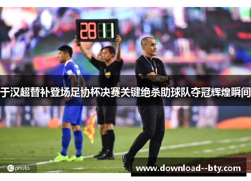 于汉超替补登场足协杯决赛关键绝杀助球队夺冠辉煌瞬间