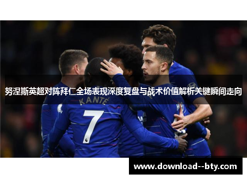 努涅斯英超对阵拜仁全场表现深度复盘与战术价值解析关键瞬间走向