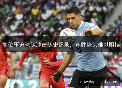 高位压迫球队冲击队史纪录,连胜势头难以阻挡 高位压迫球队冲击队史纪录,连胜势头难以阻挡