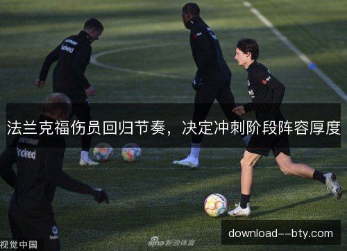 法兰克福伤员回归节奏,决定冲刺阶段阵容厚度 法兰克福伤员回归节奏,决定冲刺阶段阵容厚度